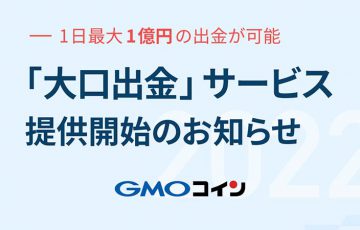 GMOコイン：1日に最大1億円の日本円を出金できる「大口出金」サービス提供開始